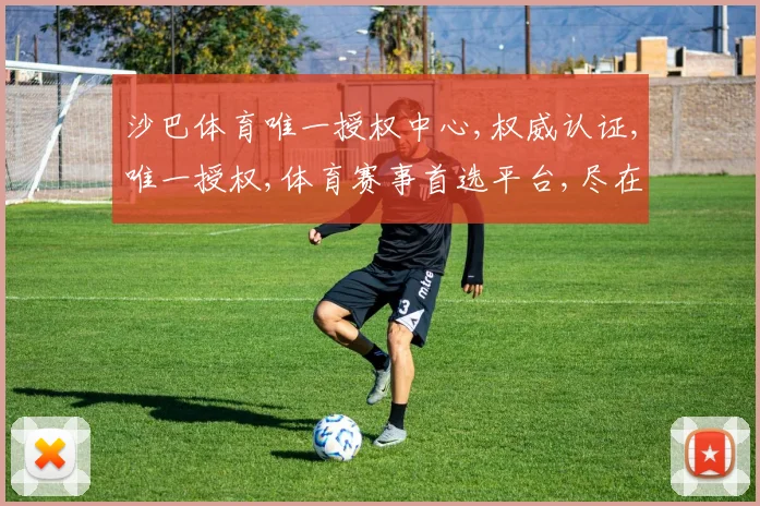 沙巴体育唯一授权中心,权威认证,唯一授权,体育赛事首选平台,尽在一家