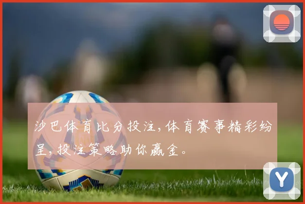 沙巴体育比分投注,体育赛事精彩纷呈,投注策略助你赢金。